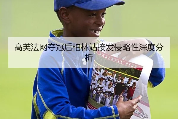 高芙法网夺冠后柏林站接发侵略性深度分析